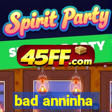 bad anninha